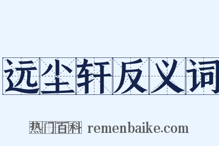 远尘轩反义词是什么意思的图片